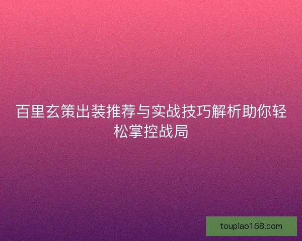 百里玄策出装推荐与实战技巧解析助你轻松掌控战局