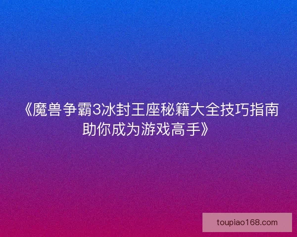 《魔兽争霸3冰封王座秘籍大全技巧指南助你成为游戏高手》