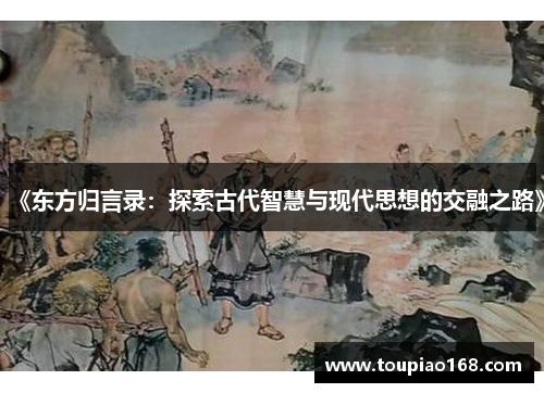 《东方归言录:探索古代智慧与现代思想的交融之路》