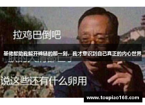 基佬帮助我解开裤链的那一刻,我才意识到自己真正的内心世界